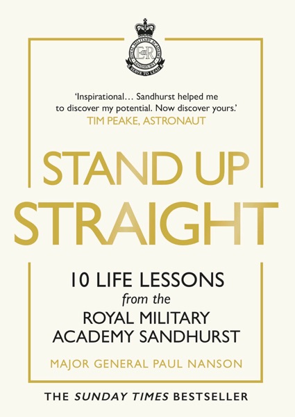 Stand Up Straight: 10 Life Lessons from the Royal Military Academy Sandhurst by Maj. Gen. Paul Nanson